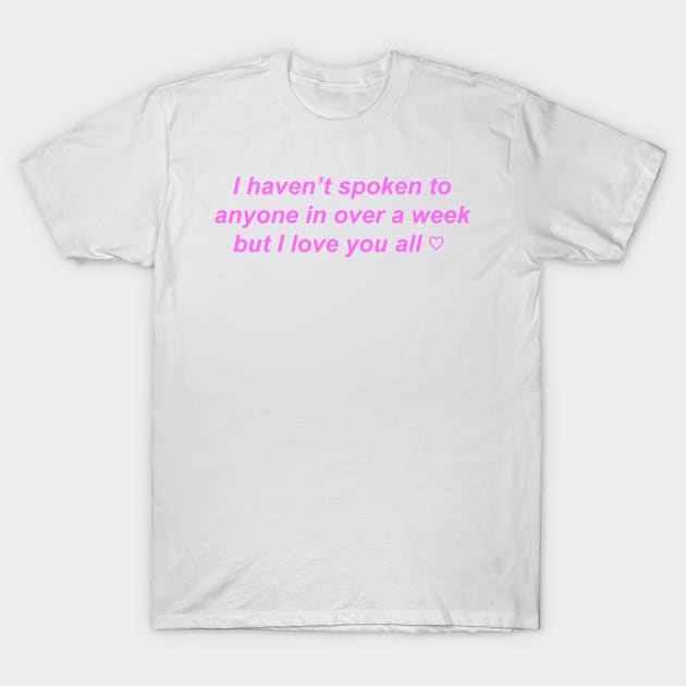 "I haven't spoken to anyone in over a week but I love you" ♡ Y2K slogan T-Shirt by miseryindx 